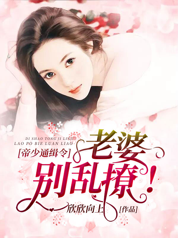 帝少通缉令：老婆，别乱撩帝少通缉令：老婆，别乱撩